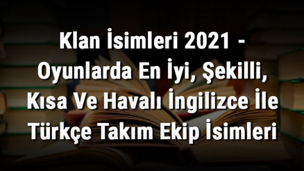 Klan İsimleri - Oyunlarda En İyi, Şekilli, Kısa Ve Havalı İngilizce İle Türkçe Takım Ekip İsimleri Klan İsimleri - Oyunlarda En İyi, Şekilli, Kısa Ve Havalı İngilizce İle Türkçe Takım Ekip İsimleri