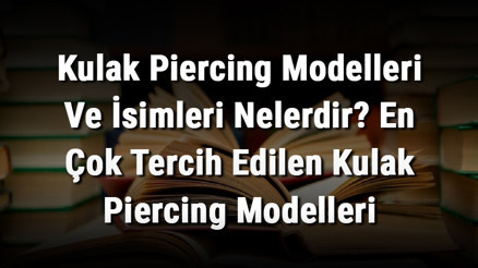 Kulak Piercing Modelleri Ve İsimleri Nelerdir En Çok Tercih Edilen Kulak Piercing Modelleri Kulak Piercing Modelleri Ve İsimleri Nelerdir En Çok Tercih Edilen Kulak Piercing Modelleri