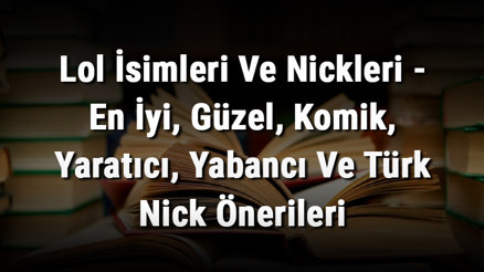 Lol İsimleri Ve Nickleri - En İyi, Güzel, Komik, Yaratıcı, Yabancı Ve Türk Nick Önerileri Lol İsimleri Ve Nickleri - En İyi, Güzel, Komik, Yaratıcı, Yabancı Ve Türk Nick Önerileri