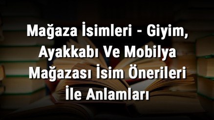 Mağaza İsimleri - Giyim, Ayakkabı Ve Mobilya Mağazası İsim Önerileri İle Anlamları