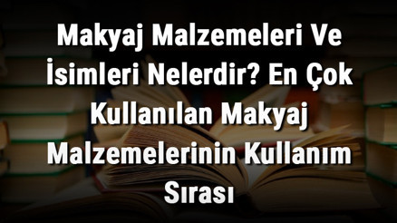Makyaj Malzemeleri Ve İsimleri Nelerdir En Çok Kullanılan Makyaj Malzemelerinin Kullanım Sırası