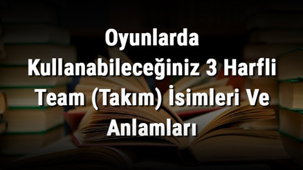 Oyunlarda Kullanabileceğiniz 3 Harfli Team (Takım) İsimleri Ve Anlamları