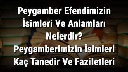 Peygamber Efendimizin İsimleri Ve Anlamları Nelerdir Peygamberimizin İsimleri Kaç Tanedir Ve Faziletleri Nelerdir