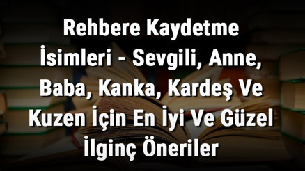 Rehbere Kaydetme İsimleri - Sevgili, Anne, Baba, Kanka, Kardeş Ve Kuzen İçin En İyi Ve Güzel İlginç Öneriler Rehbere Kaydetme İsimleri - Sevgili, Anne, Baba, Kanka, Kardeş Ve Kuzen İçin En İyi Ve Güzel İlginç Öneriler
