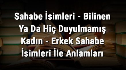 Sahabe İsimleri - Bilinen Ya Da Hiç Duyulmamış Kadın - Erkek Sahabe İsimleri İle Anlamları Sahabe İsimleri - Bilinen Ya Da Hiç Duyulmamış Kadın - Erkek Sahabe İsimleri İle Anlamları