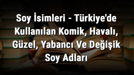 Soy İsimleri - Türkiyede Kullanılan Komik, Havalı, Güzel, Yabancı Ve Değişik Soy Adları Soy İsimleri - Türkiyede Kullanılan Komik, Havalı, Güzel, Yabancı Ve Değişik Soy Adları