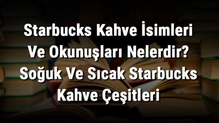 Starbucks Kahve İsimleri Ve Okunuşları Nelerdir Soğuk Ve Sıcak Starbucks Kahve Çeşitleri