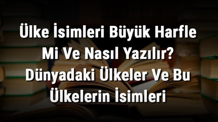 Ülke İsimleri Büyük Harfle Mi Ve Nasıl Yazılır Dünyadaki Ülkeler Ve Bu Ülkelerin İsimleri