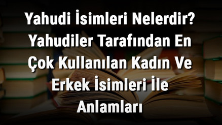 Yahudi İsimleri Nelerdir Yahudiler Tarafından En Çok Kullanılan Kadın Ve Erkek İsimleri İle Anlamları Yahudi İsimleri Nelerdir Yahudiler Tarafından En Çok Kullanılan Kadın Ve Erkek İsimleri İle Anlamları