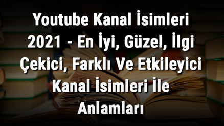 Youtube Kanal İsimleri (GÜNCEL)- En İyi, Güzel, İlgi Çekici, Farklı Ve Etkileyici Kanal İsimleri İle Anlamları