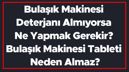 Bulaşık Makinesi Deterjanı Almıyorsa Ne Yapmak Gerekir Bulaşık Makinesi Tableti Neden Almaz