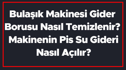 Bulaşık makinesi gider borusu nasıl temizlenir Makinenin pis su gideri nasıl açılır