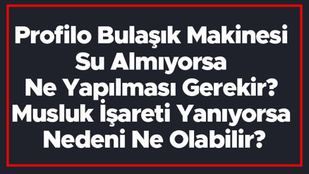 Profilo Bulaşık Makinesi Su Almıyorsa Ne Yapılması Gerekir Musluk İşareti Yanıyorsa Nedeni Ne Olabilir