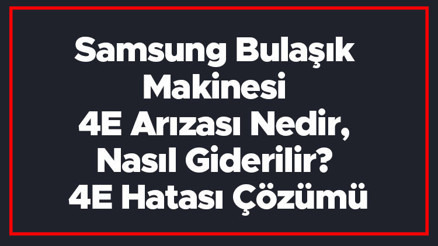 Samsung Bulaşık Makinesi 4E Hatası Ve Arızası Nedir, Nasıl Giderilir 4E Hatası Çözümü