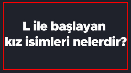 L ile başlayan kız isimleri nelerdir L harfiyle başlayan kadın isimlerinin anlamları L ile başlayan kız isimleri nelerdir L harfiyle başlayan kadın isimlerinin anlamları