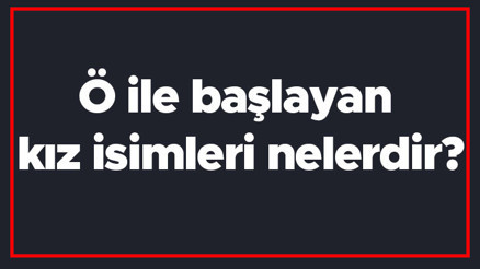 Ö ile başlayan kız isimleri nelerdir Ö harfiyle başlayan kadın isimlerinin anlamları Ö ile başlayan kız isimleri nelerdir Ö harfiyle başlayan kadın isimlerinin anlamları