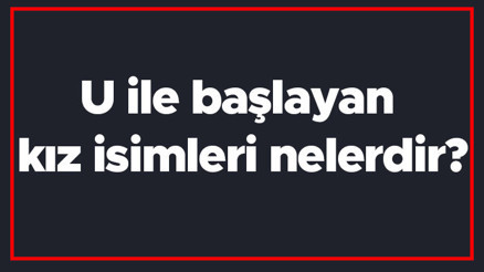U ile başlayan kız isimleri nelerdir U harfiyle başlayan kadın isimlerinin anlamları U ile başlayan kız isimleri nelerdir U harfiyle başlayan kadın isimlerinin anlamları