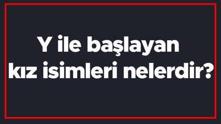 Y ile başlayan kız isimleri nelerdir Y harfiyle başlayan kadın isimlerinin anlamları Y ile başlayan kız isimleri nelerdir Y harfiyle başlayan kadın isimlerinin anlamları