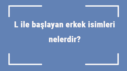 L ile başlayan erkek isimleri nelerdir L harfiyle başlayan erkek isimlerinin anlamları L ile başlayan erkek isimleri nelerdir L harfiyle başlayan erkek isimlerinin anlamları