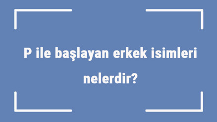 P ile başlayan erkek isimleri nelerdir P harfiyle başlayan erkek isimlerinin anlamları