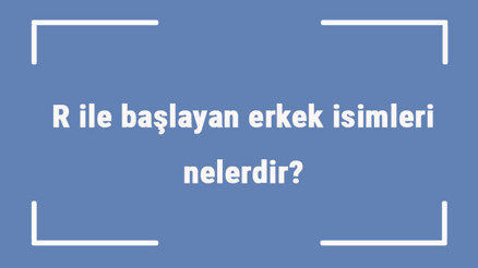 R ile başlayan erkek isimleri nelerdir R harfiyle başlayan erkek isimlerinin anlamları