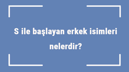 S ile başlayan erkek isimleri nelerdir S harfiyle başlayan erkek isimlerinin anlamları