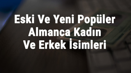 Alman İsimleri Ve Anlamları - En Güzel, İyi, Klasik, Eski Ve Yeni Popüler Almanca Kadın Ve Erkek İsimleri
