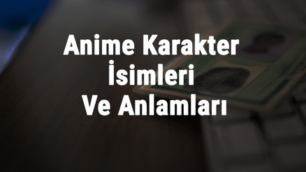 Anime Karakter İsimleri Ve Anlamları - En Güzeli, İyi, Havalı İle Etkileyici Kadın Ve Erkek Anime İsimleri