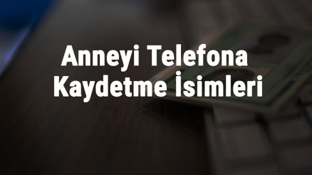 Anneyi Telefona Kaydetme İsimleri - En Güzel, Komik Ve İngilizce Anneyi Rehbere Kaydetme İsimleri