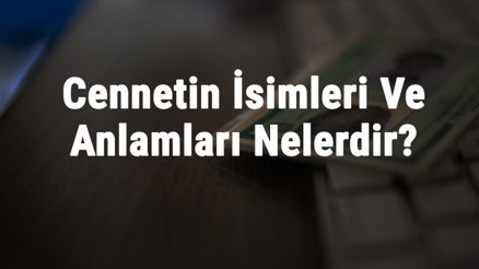 Cennetin İsimleri Ve Anlamları Nelerdir Kuran-I Kerimde Geçen Cennet Adları