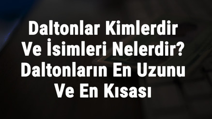 Daltonlar Kimlerdir Ve İsimleri Nelerdir Daltonların En Uzunu Ve En Kısası İle Sırasıyla İsimleri