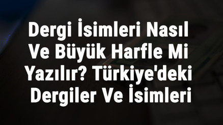 Dergi İsimleri Nasıl Ve Büyük Harfle Mi Yazılır Türkiyedeki Dergiler Ve İsimleri