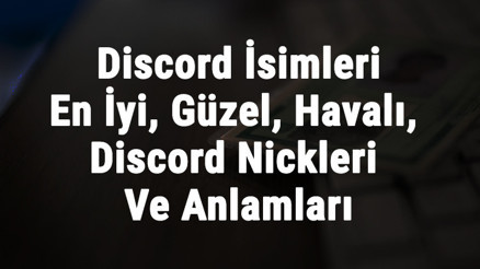 Discord İsimleri - En İyi, Güzel, Havalı, Cool, Komik, Yaratıcı Ve İngilizce Discord Nickleri Ve Anlamları