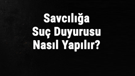 Savcılığa Suç Duyurusu Nasıl Yapılır Birini Şikayet Etmek İçin Nereye Başvurulur, Kimler Başvurabilir