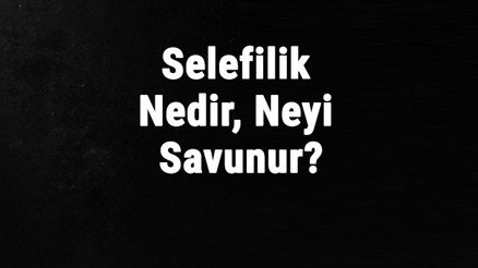 Selefilik Nedir, Neyi Savunur Selefilik Mezheb Ne Zaman Ortaya Çıkmıştır