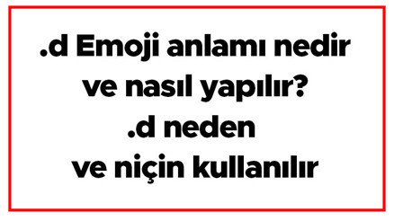 .d Emoji anlamı nedir ve nasıl yapılır .d neden ve niçin kullanılır