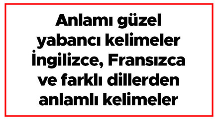 Anlamı güzel yabancı kelimeler - İngilizce, Fransızca ve farklı dillerden anlamlı kelimeler Anlamı güzel yabancı kelimeler - İngilizce, Fransızca ve farklı dillerden anlamlı kelimeler