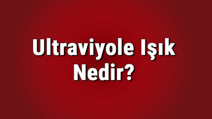 Ultraviyole ışık nedir UV ışını nerede bulunur UV ışıklarının kullanılan yerler ve amaçları..