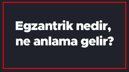 Egzantrik nedir, ne anlama gelir Egzantirik kelimesi TDK sözlük anlamı..