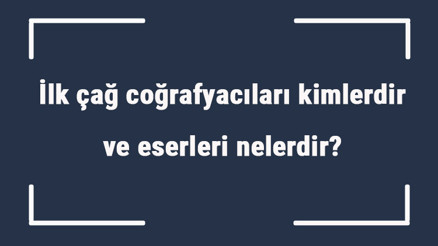 İlk çağ coğrafyacıları kimlerdir ve eserleri nelerdir İlk çağ coğrafyacılarının özellikleri İlk çağ coğrafyacıları kimlerdir ve eserleri nelerdir İlk çağ coğrafyacılarının özellikleri