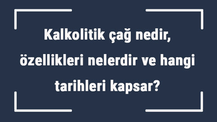 Kalkolitik çağ nedir, özellikleri nelerdir ve hangi tarihleri kapsar Kalkolitik çağ yerleşim yerleri, merkezleri ve mimarisi Kalkolitik çağ nedir, özellikleri nelerdir ve hangi tarihleri kapsar Kalkolitik çağ yerleşim yerleri, merkezleri ve mimarisi