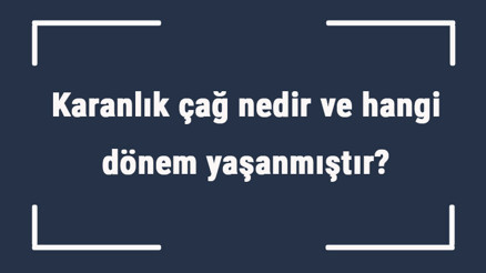 Karanlık çağ nedir ve hangi dönem yaşanmıştır Karanlık çağ yılları ve egemen güç