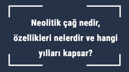 Neolitik çağ nedir, özellikleri nelerdir ve hangi yılları kapsar Neolitik çağ yerleşim yerleri ve mimarisi Neolitik çağ nedir, özellikleri nelerdir ve hangi yılları kapsar Neolitik çağ yerleşim yerleri ve mimarisi
