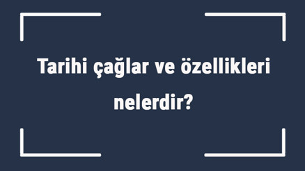 Tarihi çağlar ve özellikleri nelerdir Tarihi çağlar sıralaması ve yıllar Tarihi çağlar ve özellikleri nelerdir Tarihi çağlar sıralaması ve yıllar