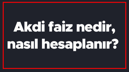 Akdi faiz nedir, nasıl hesaplanır Akdi faiz ne zaman başlar