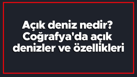 Açık deniz nedir Coğrafyada açık denizler ve özellikleri Açık deniz nedir Coğrafyada açık denizler ve özellikleri
