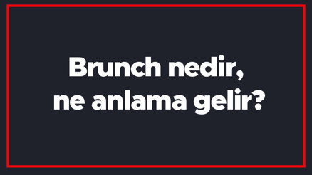 Brunch nedir, ne anlama gelir Brunch saat kaçta yapılır, ne yenir