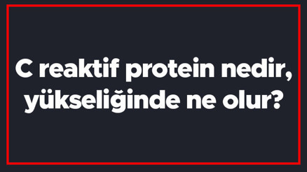 C reaktif protein nedir, yükseliğinde ne olur CRP kaç olursa tehlikeli olur, nasıl tedavi edilir C reaktif protein nedir, yükseliğinde ne olur CRP kaç olursa tehlikeli olur, nasıl tedavi edilir