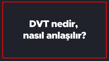 DVT nedir, nasıl anlaşılır DVT neden gelişir DVT hastaları nelere dikkat etmeli