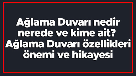 Ağlama Duvarı nedir, nerede ve kime ait Ağlama Duvarı özellikleri, önemi ve hikayesi Ağlama Duvarı nedir, nerede ve kime ait Ağlama Duvarı özellikleri, önemi ve hikayesi